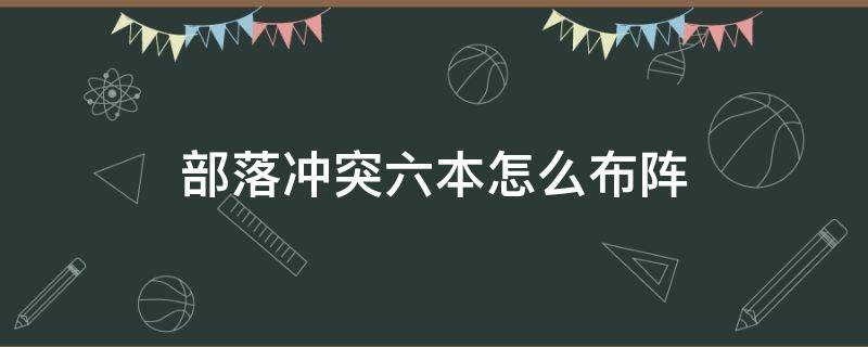 部落冲突六本怎么布阵 部落冲突六本该怎么布置阵型