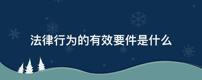 法律行为的有效要件是什么 有效法律行为的构成要件