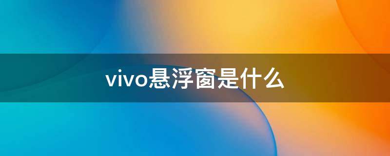 vivo悬浮窗是什么 vivo手机悬浮窗是什么