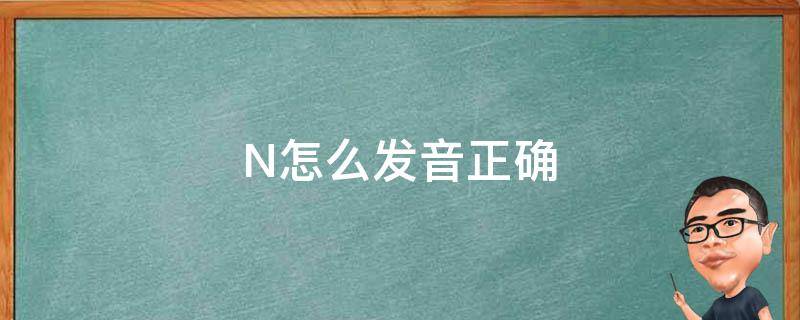 N怎么发音正确 n怎么读英文正确发音