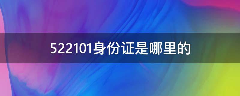 522101身份证是哪里的（522101是哪里的身份证号码）