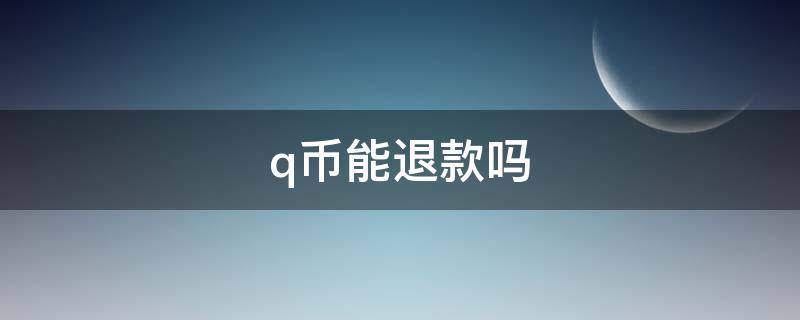 q币能退款吗 微信给qq充值q币能退款吗