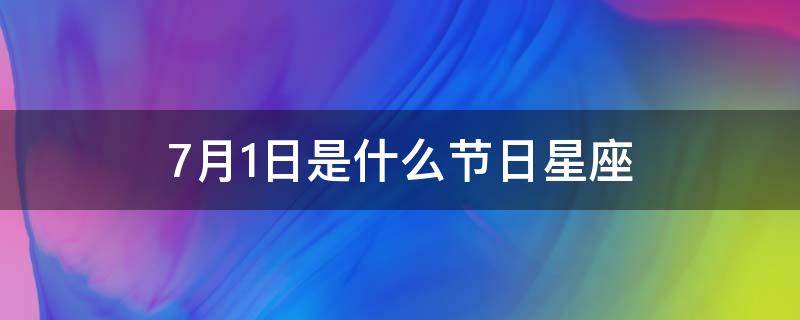 7月1日是什么节日星座 农历7月1日是什么星座