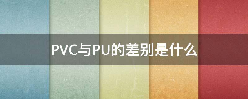PVC与PU的差别是什么 PVC与PU的区别