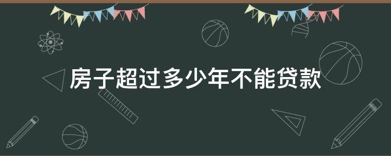 房子超过多少年不能贷款 房子超过多少年不能贷款了