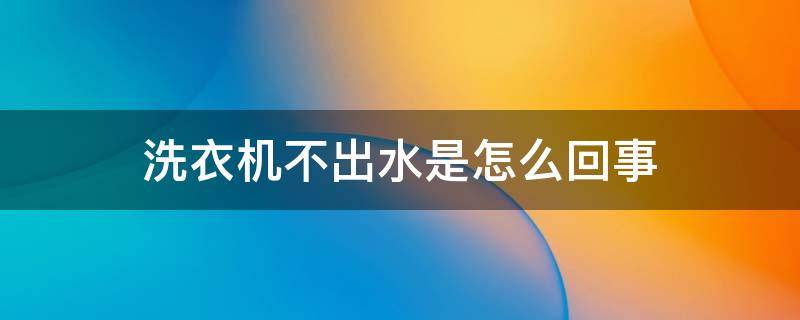 洗衣机不出水是怎么回事 海尔洗衣机不出水是怎么回事