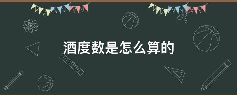 酒度数是怎么算的 酒的度数怎么换算