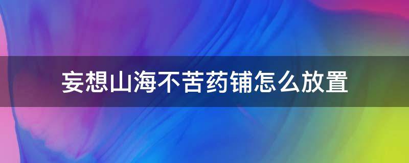 妄想山海不苦药铺怎么放置 妄想山海不苦药铺怎么弄