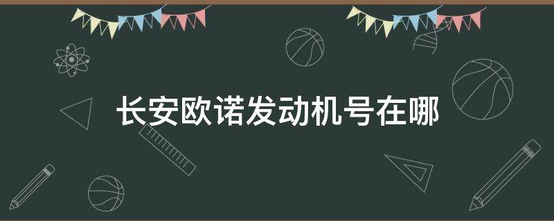 长安欧诺发动机号在哪（2014长安欧诺发动机号在什么位置）