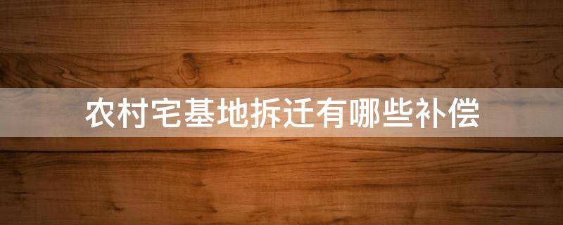 农村宅基地拆迁有哪些补偿 农村宅基地拆迁,会有哪些补贴呢?