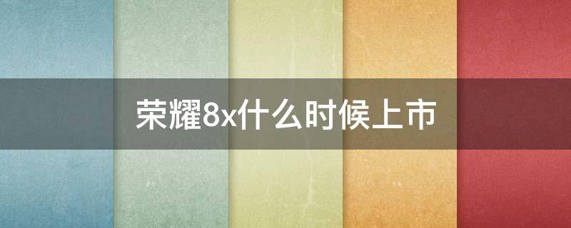 荣耀8x什么时候上市 荣耀8X什么时候上市的,刚上市价格多少?