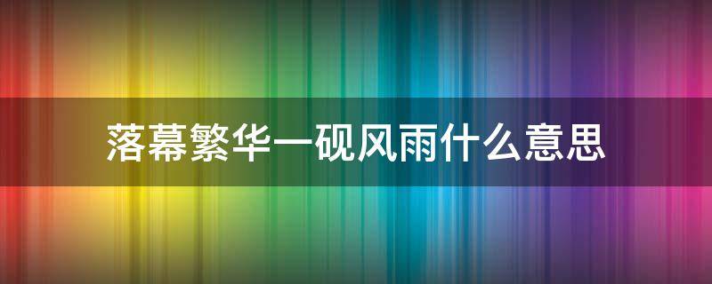 落幕繁华一砚风雨什么意思 繁华落幕只道寻常的意思