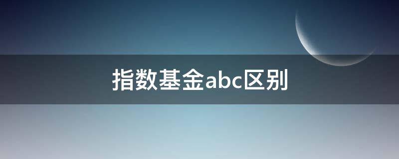 指数基金abc区别 基金指数ABC