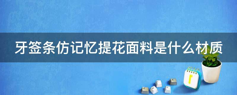 牙签条仿记忆提花面料是什么材质 牙签条是什么料子