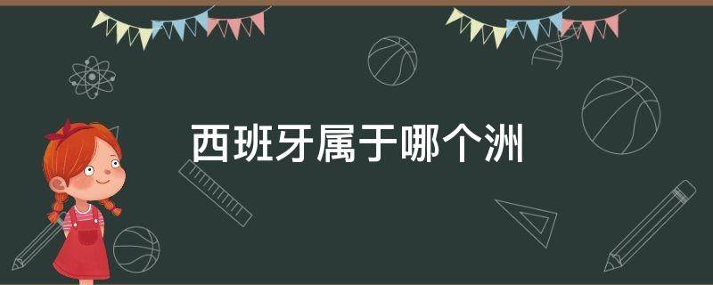 西班牙属于哪个洲 西班牙属于哪个洲的国家