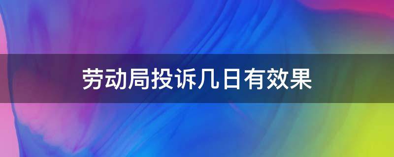 劳动局投诉几日有效果 劳动局投诉大概多少天可以得到回复