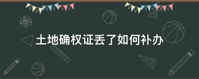 土地确权证丢了如何补办 请问土地确权证丢了怎么补办