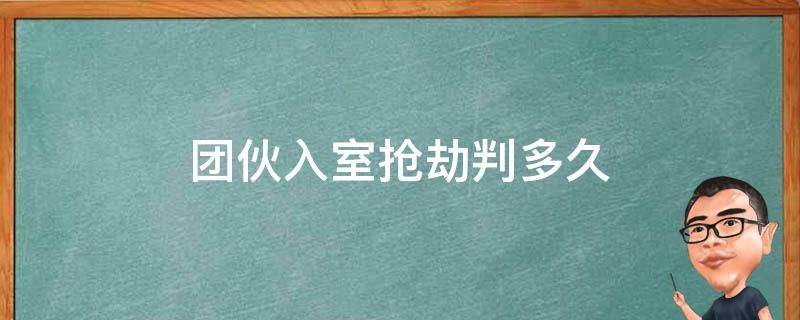 团伙入室抢劫判多久（入室抢劫同伙应判几年）