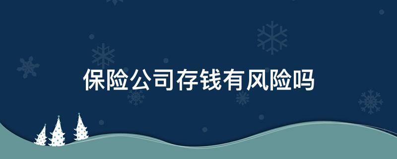 保险公司存钱有风险吗 买保险存钱的有风险吗