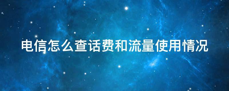 电信怎么查话费和流量使用情况（电信怎么查话费和流量使用情况明细）