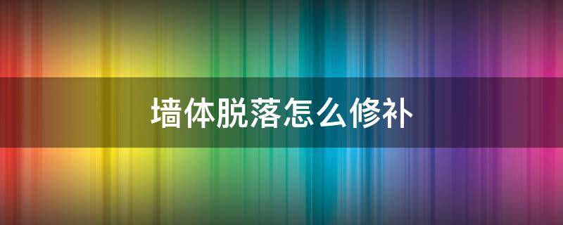 墙体脱落怎么修补（室内墙体脱落用什么修补）