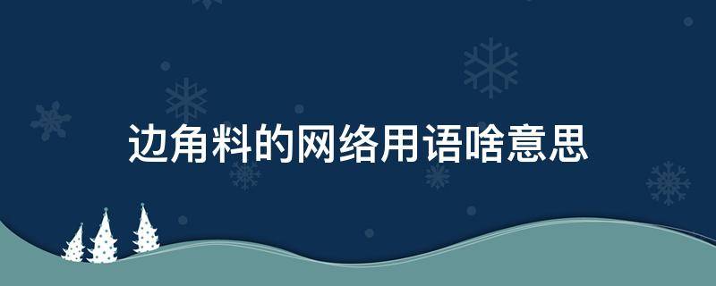 边角料的网络用语啥意思（什么是边角网）