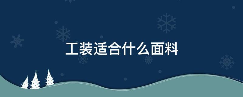 工装适合什么面料 工装用什么材料比较好