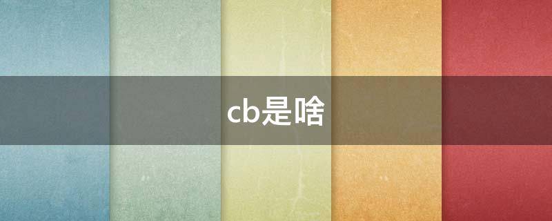 cb是啥 cb是啥意思网络用语