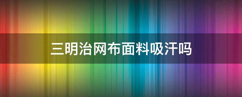 三明治网布面料吸汗吗