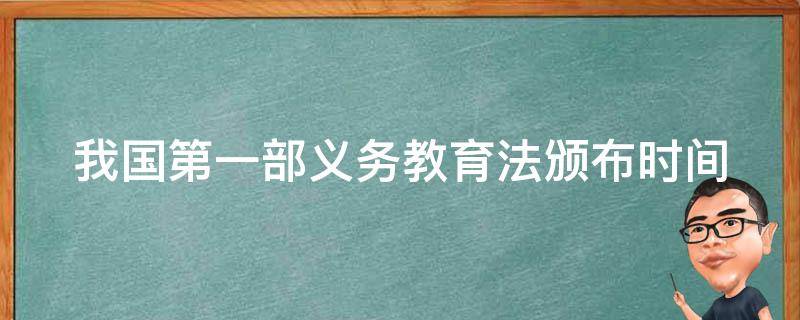 我国第一部义务教育法颁布时间 中国第一部义务教育法是