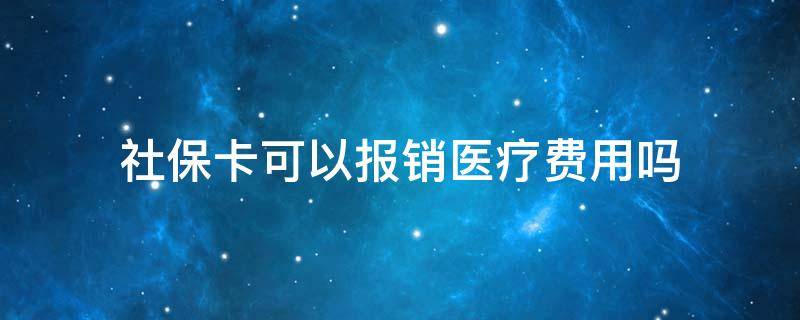 社保卡可以报销医疗费用吗（没办社保卡可以报销医疗费用吗）