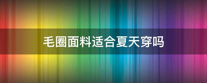 毛圈面料适合夏天穿吗 毛圈面料保暖吗