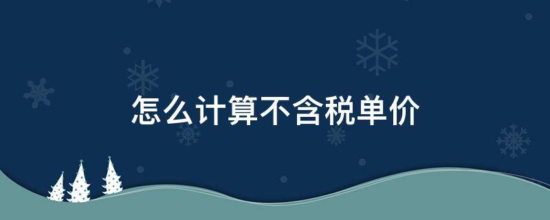 怎么计算不含税单价 怎么计算不含税单价加10%的税金单价