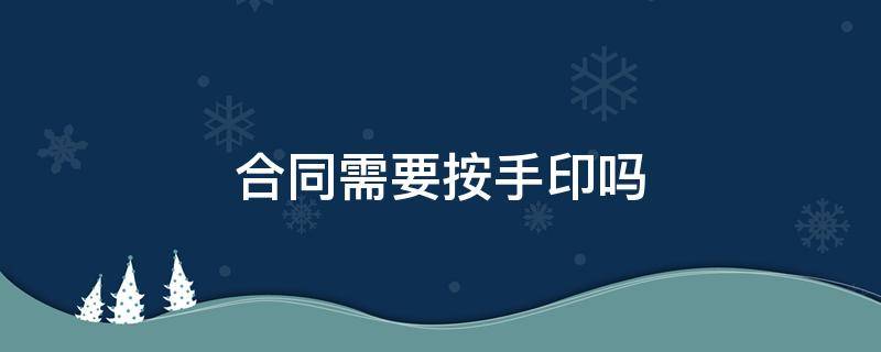 合同需要按手印吗 签员工合同需要按手印吗