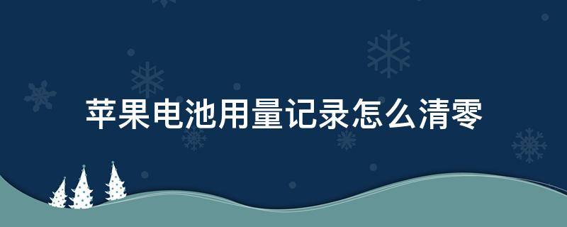 苹果电池用量记录怎么清零（苹果电池用量记录突然清零了）