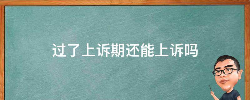 过了上诉期还能上诉吗 民事案件过了上诉期还能上诉吗