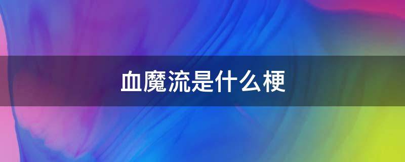 血魔流是什么梗 血魔流的梗