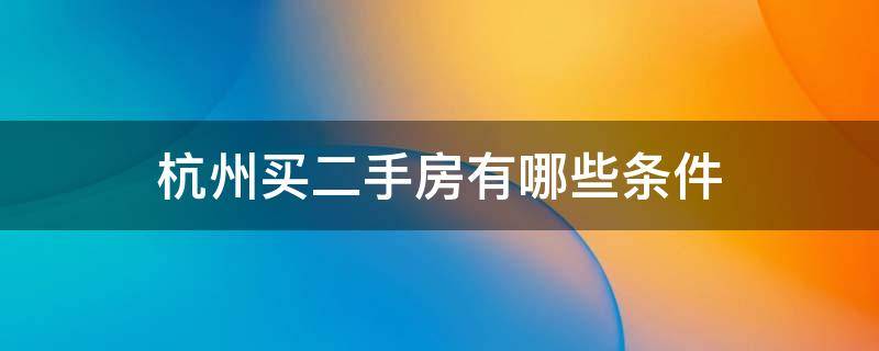 杭州买二手房有哪些条件 购买二手房需要什么条件