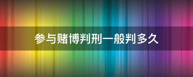 参与赌博判刑一般判多久（参与赌博一般判几年）