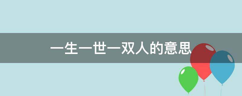 一生一世一双人的意思 一生一世一双人到底啥意思