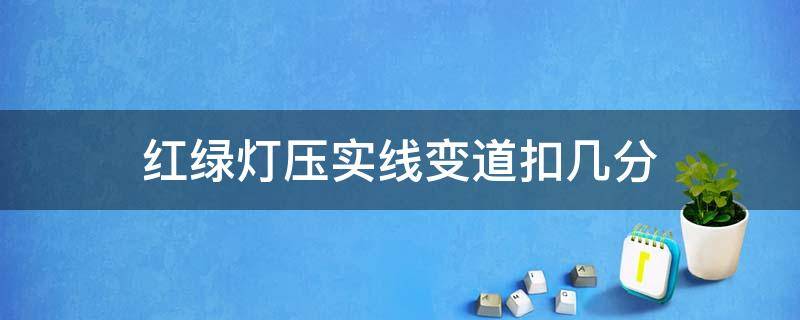 红绿灯压实线变道扣几分 红绿灯压实线变道扣几分罚款多少