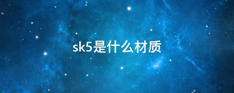 sk5是什么材质（材质SK5）