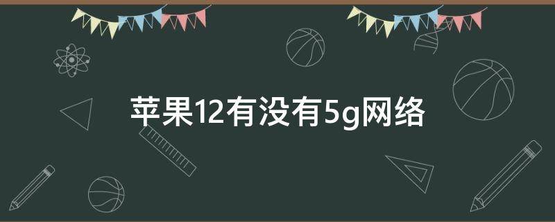 苹果12有没有5g网络 苹果12是不是5g网络