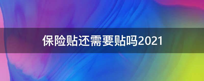 保险贴还需要贴吗2021（保险贴还需要贴吗2021 兰州）