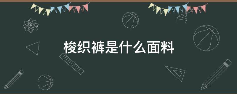 梭织裤是什么面料（梭织运动裤是什么面料）