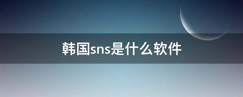 韩国sns是什么软件 韩国sns是什么软件 怎么注册