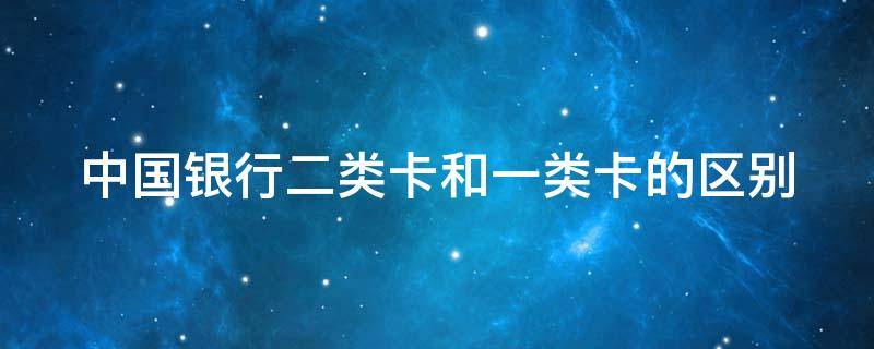 中国银行二类卡和一类卡的区别 银行为什么不愿意办一类卡