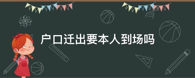 户口迁出要本人到场吗（户口迁出要本人到场吗,麻烦吗?）