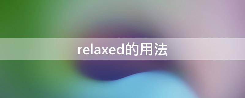 relaxed的用法 relaxed的用法及例句