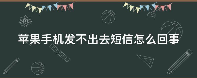 苹果手机发不出去短信怎么回事（苹果手机发不出去短信怎么回事呢）